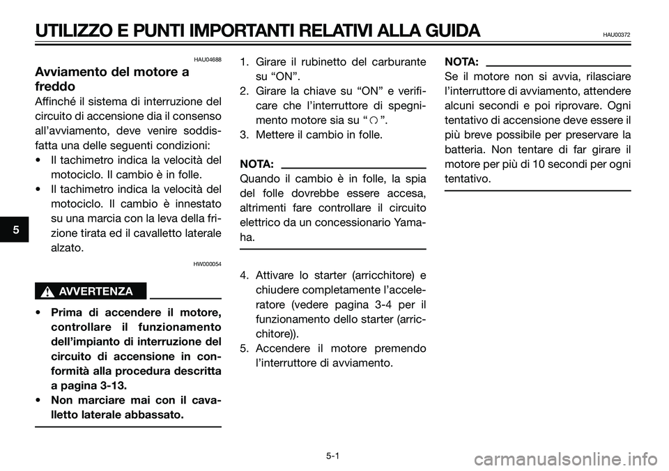 YAMAHA TZR50 2005 Manuale duso (in Italian) HAU04688
Avviamento del motore a
freddo
Affinché il sistema di interruzione del
circuito di accensione dia il consenso
all’avviamento, deve venire soddis-
fatta una delle seguenti condizioni:
• I YAMAHA TZR50 2005 Manuale duso (in Italian) HAU04688
Avviamento del motore a
freddo
Affinché il sistema di interruzione del
circuito di accensione dia il consenso
all’avviamento, deve venire soddis-
fatta una delle seguenti condizioni:
• I