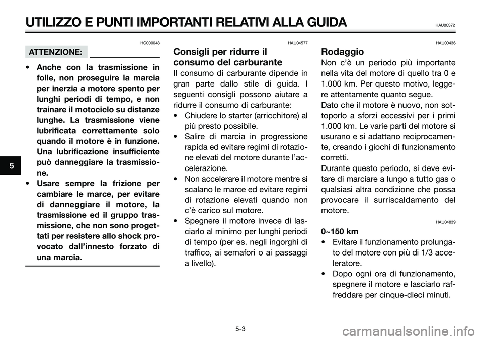YAMAHA TZR50 2005  Manuale duso (in Italian) HC000048
ATTENZIONE:
• Anche con la trasmissione in
folle, non proseguire la marcia
per inerzia a motore spento per
lunghi periodi di tempo, e non
trainare il motociclo su distanze
lunghe. La trasmi