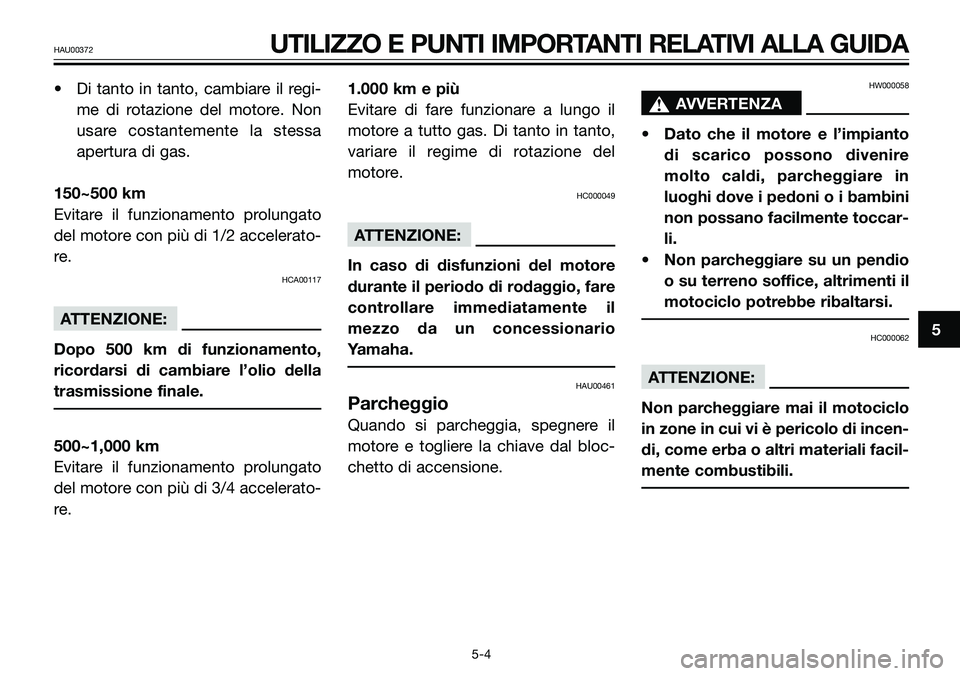 YAMAHA TZR50 2005  Manuale duso (in Italian) • Di tanto in tanto, cambiare il regi-
me di rotazione del motore. Non
usare costantemente la stessa
apertura di gas.
150~500 km
Evitare il funzionamento prolungato
del motore con più di 1/2 accele