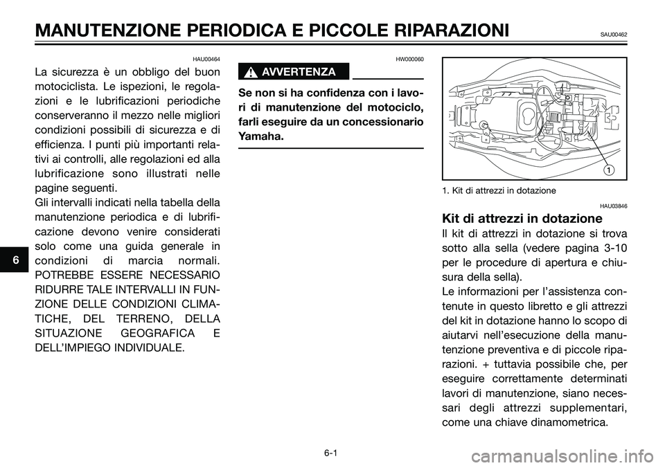 YAMAHA TZR50 2005  Manuale duso (in Italian) HAU00464
La sicurezza è un obbligo del buon
motociclista. Le ispezioni, le regola-
zioni e le lubrificazioni periodiche
conserveranno il mezzo nelle migliori
condizioni possibili di sicurezza e di
ef