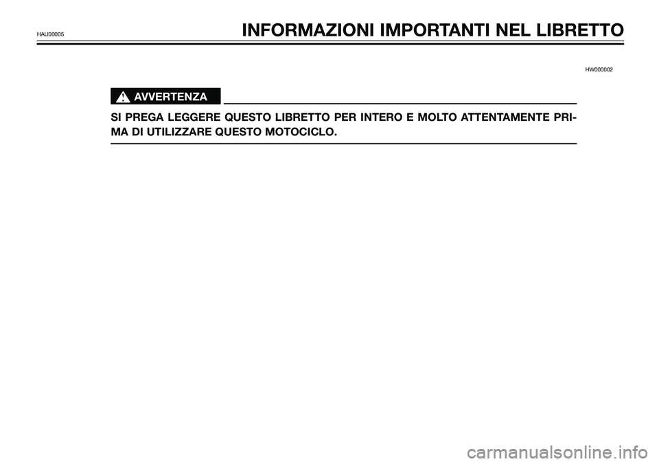 YAMAHA TZR50 2005  Manuale duso (in Italian) HW000002 
s s
AVVERTENZA
SI PREGA LEGGERE QUESTO LIBRETTO PER INTERO E MOLTO ATTENTAMENTE PRI-
MA DI UTILIZZARE QUESTO MOTOCICLO.
HAU00005INFORMAZIONI IMPORTANTI NEL LIBRETTO 