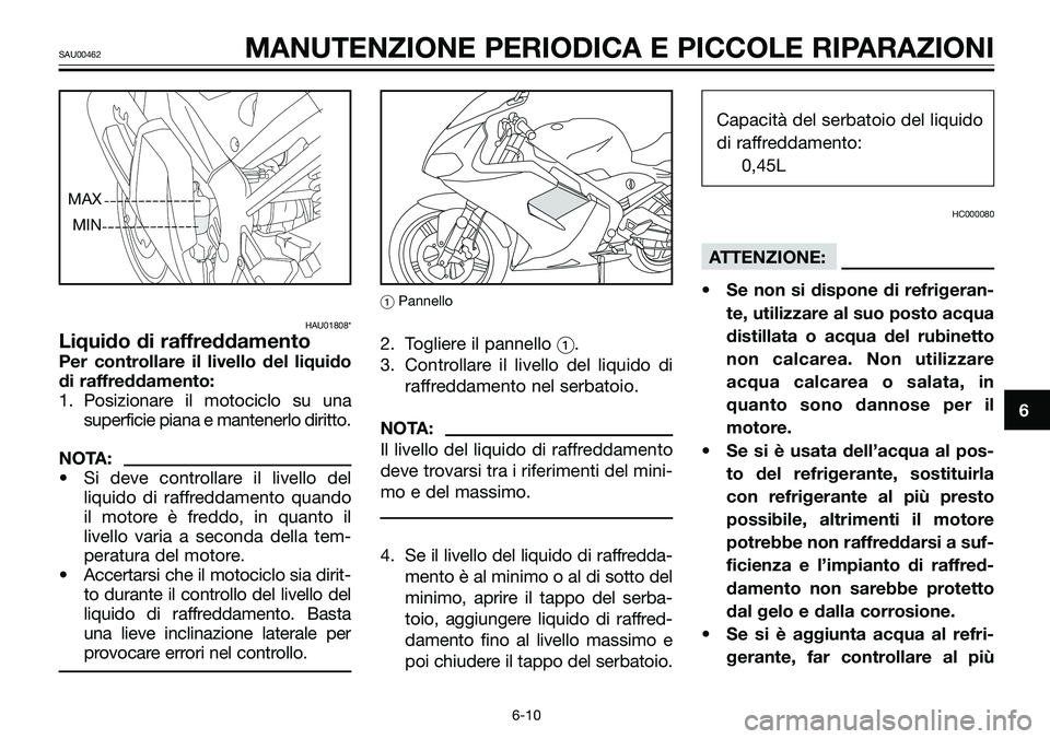 YAMAHA TZR50 2005 Manuale duso (in Italian) HAU01808*
Liquido di raffreddamento
Per controllare il livello del liquido
di raffreddamento:
1. Posizionare il motociclo su una
superficie piana e mantenerlo diritto.
NOTA:
• Si deve controllare il YAMAHA TZR50 2005 Manuale duso (in Italian) HAU01808*
Liquido di raffreddamento
Per controllare il livello del liquido
di raffreddamento:
1. Posizionare il motociclo su una
superficie piana e mantenerlo diritto.
NOTA:
• Si deve controllare il