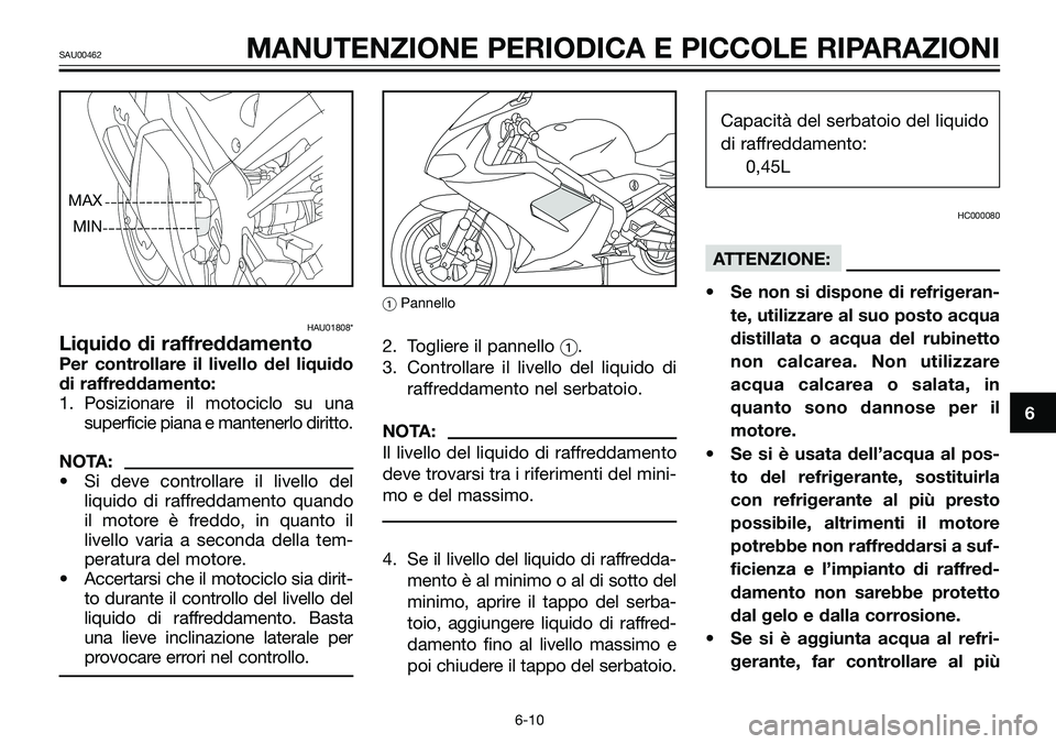 YAMAHA TZR50 2005  Manuale duso (in Italian) HAU01808*
Liquido di raffreddamento
Per controllare il livello del liquido
di raffreddamento:
1. Posizionare il motociclo su una
superficie piana e mantenerlo diritto.
NOTA:
• Si deve controllare il