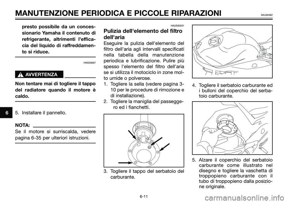 YAMAHA TZR50 2005  Manuale duso (in Italian) presto possibile da un conces-
sionario Yamaha il contenuto di
refrigerante, altrimenti l’effica-
cia del liquido di raffreddamen-
to si riduce.
HW000067
sAVVERTENZA
Non tentare mai di togliere il t