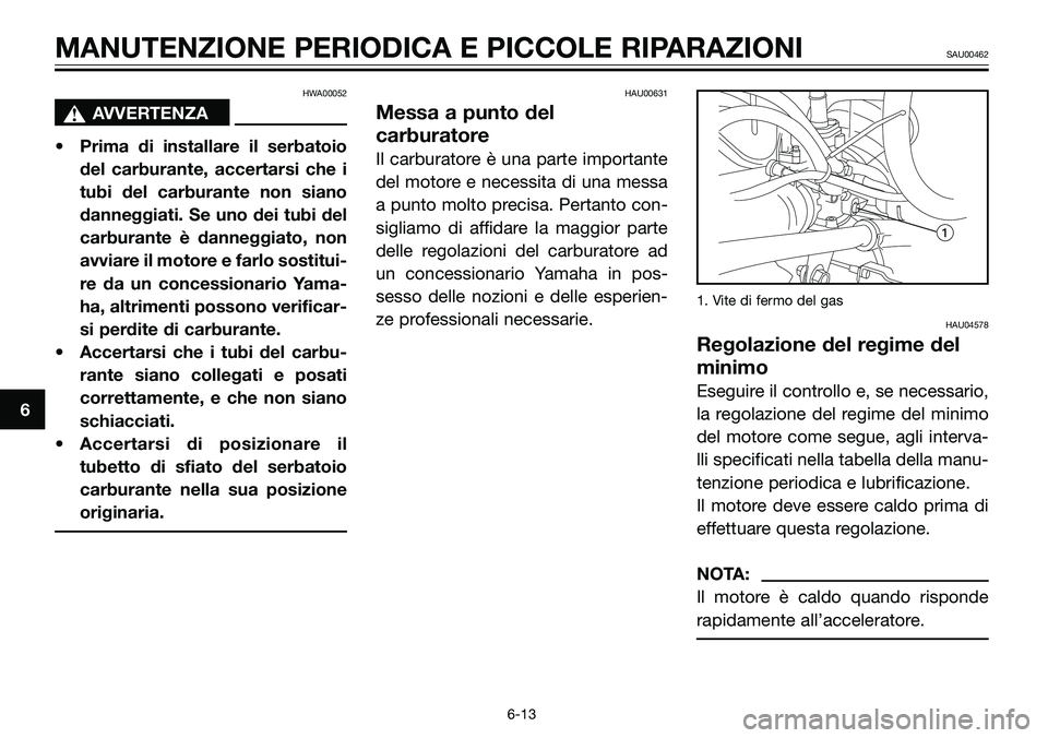 YAMAHA TZR50 2005 Manuale duso (in Italian) HWA00052
sAVVERTENZA
• Prima di installare il serbatoio
del carburante, accertarsi che i
tubi del carburante non siano
danneggiati. Se uno dei tubi del
carburante è danneggiato, non
avviare il mot YAMAHA TZR50 2005 Manuale duso (in Italian) HWA00052
sAVVERTENZA
• Prima di installare il serbatoio
del carburante, accertarsi che i
tubi del carburante non siano
danneggiati. Se uno dei tubi del
carburante è danneggiato, non
avviare il mot