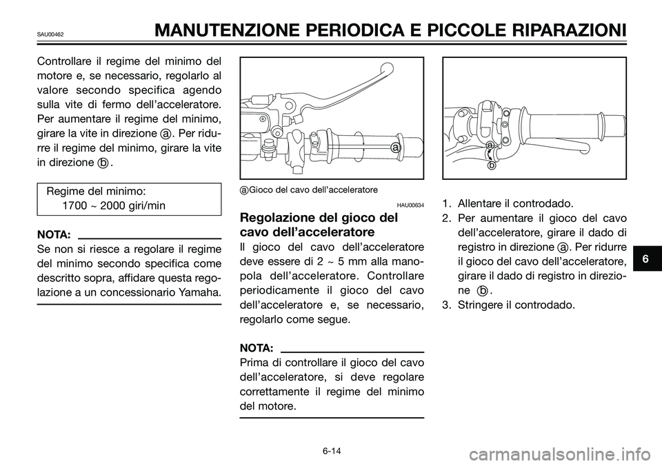 YAMAHA TZR50 2005 Manuale duso (in Italian) Controllare il regime del minimo del
motore e, se necessario, regolarlo al
valore secondo specifica agendo
sulla vite di fermo dell’acceleratore.
Per aumentare il regime del minimo,
girare la vite i YAMAHA TZR50 2005 Manuale duso (in Italian) Controllare il regime del minimo del
motore e, se necessario, regolarlo al
valore secondo specifica agendo
sulla vite di fermo dell’acceleratore.
Per aumentare il regime del minimo,
girare la vite i
