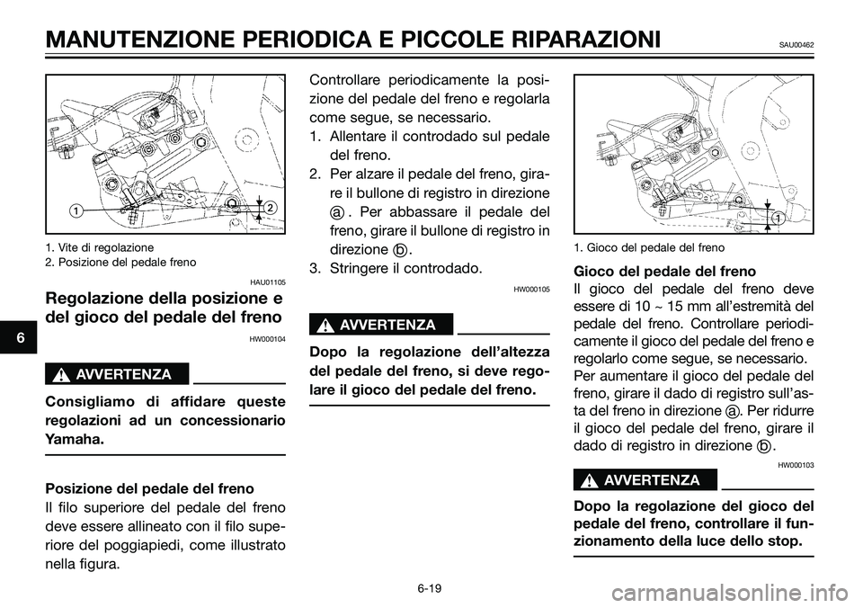 YAMAHA TZR50 2005 Manuale duso (in Italian) 1. Vite di regolazione
2. Posizione del pedale freno
HAU01105
Regolazione della posizione e
del gioco del pedale del freno
HW000104
sAVVERTENZA
Consigliamo di affidare queste
regolazioni ad un concess YAMAHA TZR50 2005 Manuale duso (in Italian) 1. Vite di regolazione
2. Posizione del pedale freno
HAU01105
Regolazione della posizione e
del gioco del pedale del freno
HW000104
sAVVERTENZA
Consigliamo di affidare queste
regolazioni ad un concess