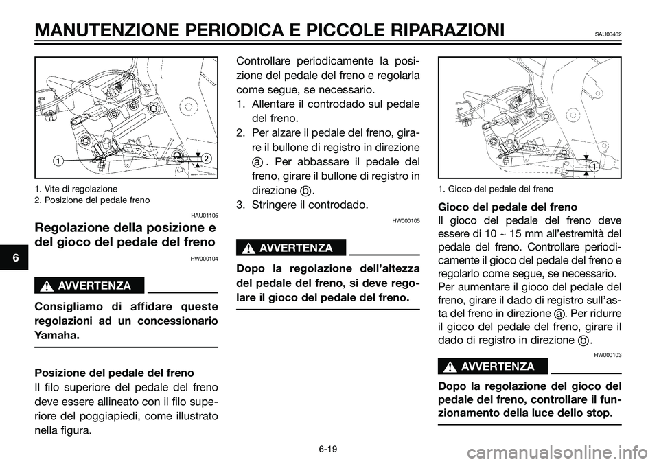 YAMAHA TZR50 2005  Manuale duso (in Italian) 1. Vite di regolazione
2. Posizione del pedale freno
HAU01105
Regolazione della posizione e
del gioco del pedale del freno
HW000104
sAVVERTENZA
Consigliamo di affidare queste
regolazioni ad un concess