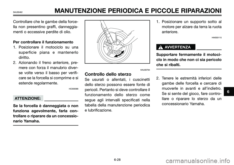 YAMAHA TZR50 2005  Manuale duso (in Italian) Controllare che le gambe della force-
lla non presentino graffi, danneggia-
menti o eccessive perdite di olio.
Per controllare il funzionamento
1. Posizionare il motociclo su una
superficie piana e ma