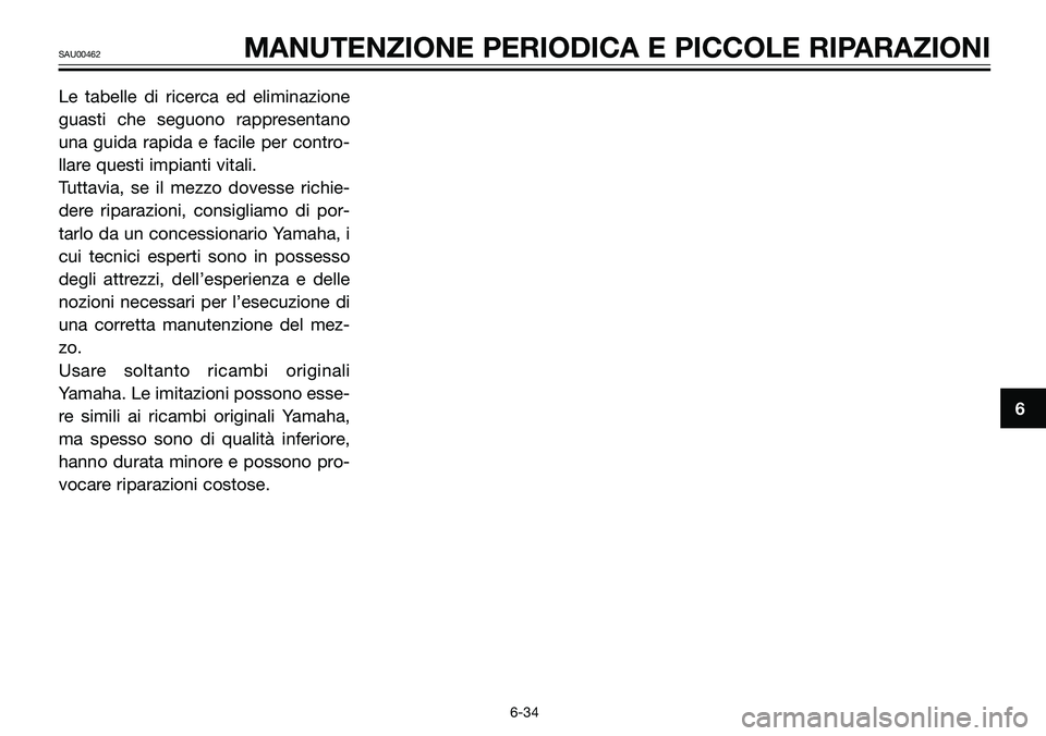 YAMAHA TZR50 2005  Manuale duso (in Italian) Le tabelle di ricerca ed eliminazione
guasti che seguono rappresentano
una guida rapida e facile per contro-
llare questi impianti vitali. 
Tuttavia, se il mezzo dovesse richie-
dere riparazioni, cons