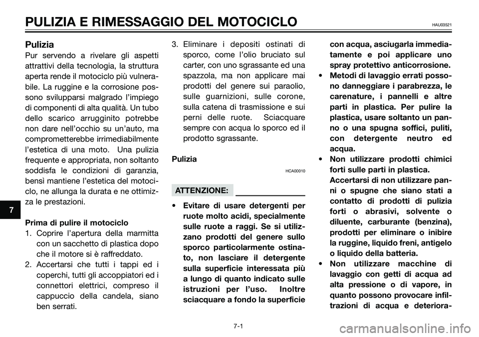 YAMAHA TZR50 2005  Manuale duso (in Italian) 7
PULIZIA E RIMESSAGGIO DEL MOTOCICLOHAU03521
Pulizia
Pur servendo a rivelare gli aspetti
attrattivi della tecnologia, la struttura
aperta rende il motociclo più vulnera-
bile. La ruggine e la corros