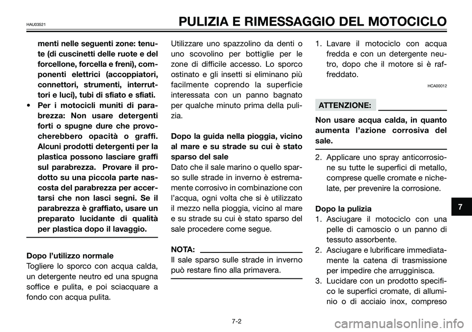 YAMAHA TZR50 2005  Manuale duso (in Italian) 7
HAU03521PULIZIA E RIMESSAGGIO DEL MOTOCICLO
menti nelle seguenti zone: tenu-
te (di cuscinetti delle ruote e del
forcellone, forcella e freni), com-
ponenti elettrici (accoppiatori,
connettori, stru