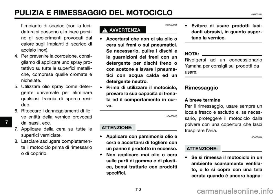 YAMAHA TZR50 2005  Manuale duso (in Italian) l’impianto di scarico (con la luci-
datura si possono eliminare persi-
no gli scolorimenti provocati dal
calore sugli impianti di scarico di
acciaio inox).
4. Per prevenire la corrosione, consi-
gli