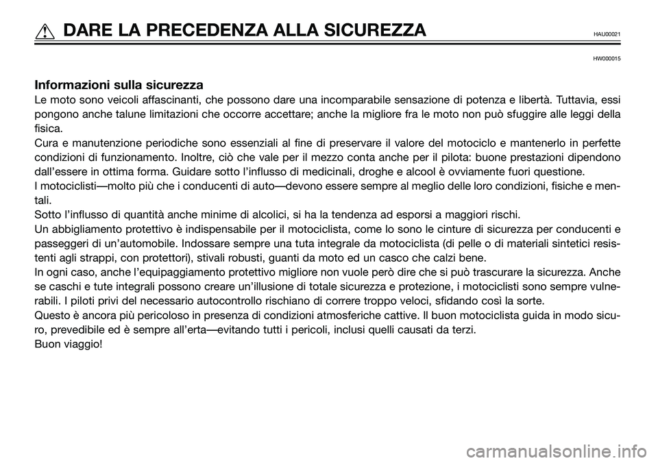 YAMAHA TZR50 2005 Manuale duso (in Italian) HW000015
Informazioni sulla sicurezza
Le moto sono veicoli affascinanti, che possono dare una incomparabile sensazione di potenza e libertà. Tuttavia, essi
pongono anche talune limitazioni che occorr YAMAHA TZR50 2005 Manuale duso (in Italian) HW000015
Informazioni sulla sicurezza
Le moto sono veicoli affascinanti, che possono dare una incomparabile sensazione di potenza e libertà. Tuttavia, essi
pongono anche talune limitazioni che occorr