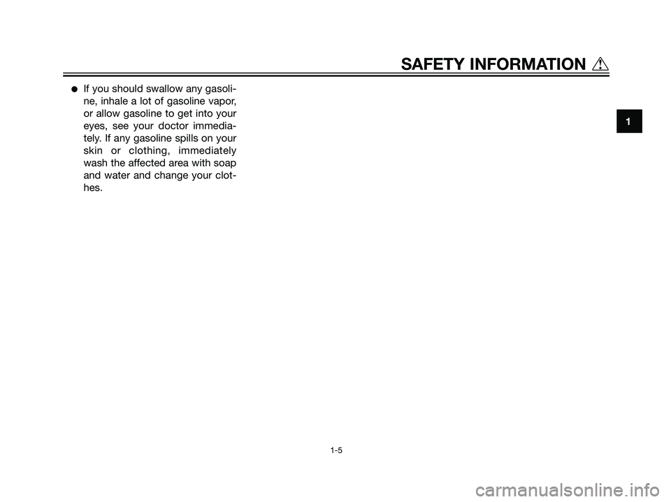 YAMAHA TZR50 2004 User Guide If you should swallow any gasoli-
ne, inhale a lot of gasoline vapor,
or allow gasoline to get into your
eyes, see your doctor immedia-
tely. If any gasoline spills on your
skin or clothing, immediat