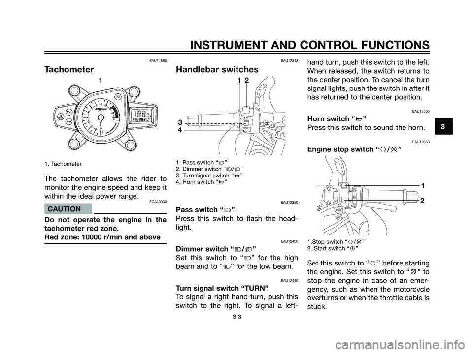 YAMAHA TZR50 2004 User Guide EAU11880
Tachometer
1. Tachometer
The tachometer allows the rider to
monitor the engine speed and keep it
within the ideal power range.
ECA10030
CAUTION
Do not operate the engine in the
tachometer red