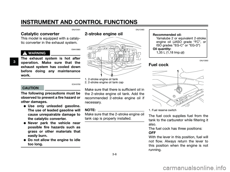 YAMAHA TZR50 2004 Owners Manual EAU13431
Catalytic converter
This model is equipped with a cataly-
tic converter in the exhaust system.
EWA10860
s s
WARNING
The exhaust system is hot after
operation. Make sure that the
exhaust syste