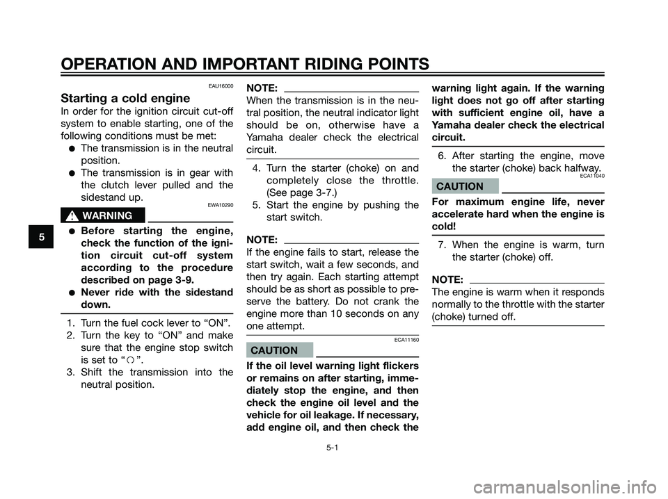 YAMAHA TZR50 2004 Owners Manual EAU16000
Starting a cold engine
In order for the ignition circuit cut-off
system to enable starting, one of the
following conditions must be met:
The transmission is in the neutral
position.
The tra