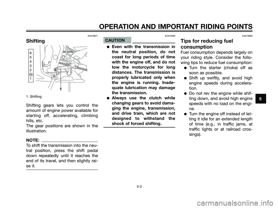YAMAHA TZR50 2004 Owners Guide EAU16671
Shifting
1. Shifting
Shifting gears lets you control the
amount of engine power available for
starting off, accelerating, climbing
hills, etc.
The gear positions are shown in the
illustration