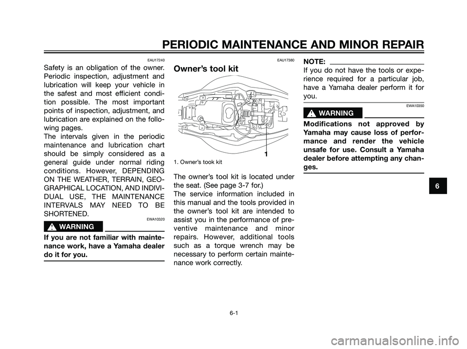 YAMAHA TZR50 2004 Owners Guide EAU17240
Safety is an obligation of the owner.
Periodic inspection, adjustment and
lubrication will keep your vehicle in
the safest and most efficient condi-
tion possible. The most important
points o