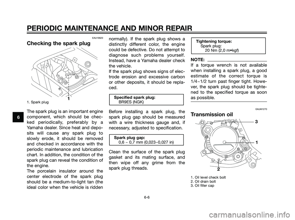 YAMAHA TZR50 2004  Owners Manual EAU19620
Checking the spark plug
1. Spark plug
The spark plug is an important engine
component, which should be chec-
ked periodically, preferably by a
Yamaha dealer. Since heat and depo-
sits will ca