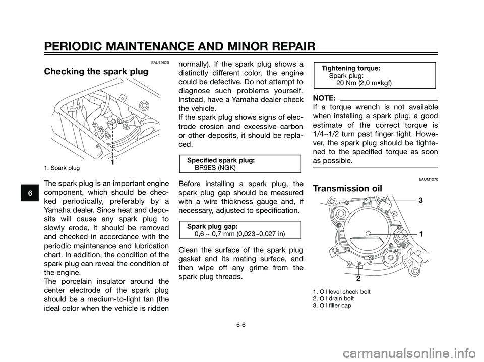 YAMAHA TZR50 2004 Owners Guide EAU19620
Checking the spark plug
1. Spark plug
The spark plug is an important engine
component, which should be chec-
ked periodically, preferably by a
Yamaha dealer. Since heat and depo-
sits will ca