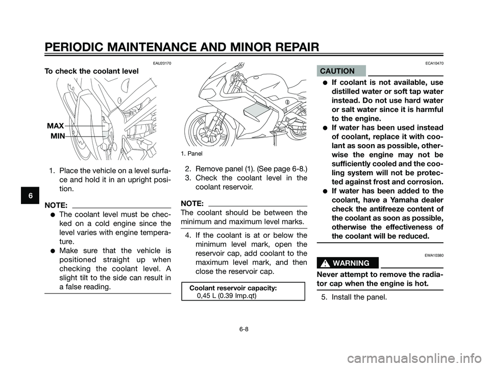 YAMAHA TZR50 2004 Owners Guide EAU20170
To check the coolant level
1. Place the vehicle on a level surfa-
ce and hold it in an upright posi-
tion.
NOTE:
The coolant level must be chec-
ked on a cold engine since the
level varies w