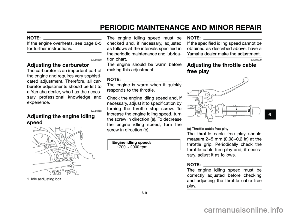 YAMAHA TZR50 2004 Service Manual NOTE:
If the engine overheats, see page 6-5
for further instructions.
EAU21300
Adjusting the carburetor
The carburetor is an important part of
the engine and requires very sophisti-
cated adjustment. 