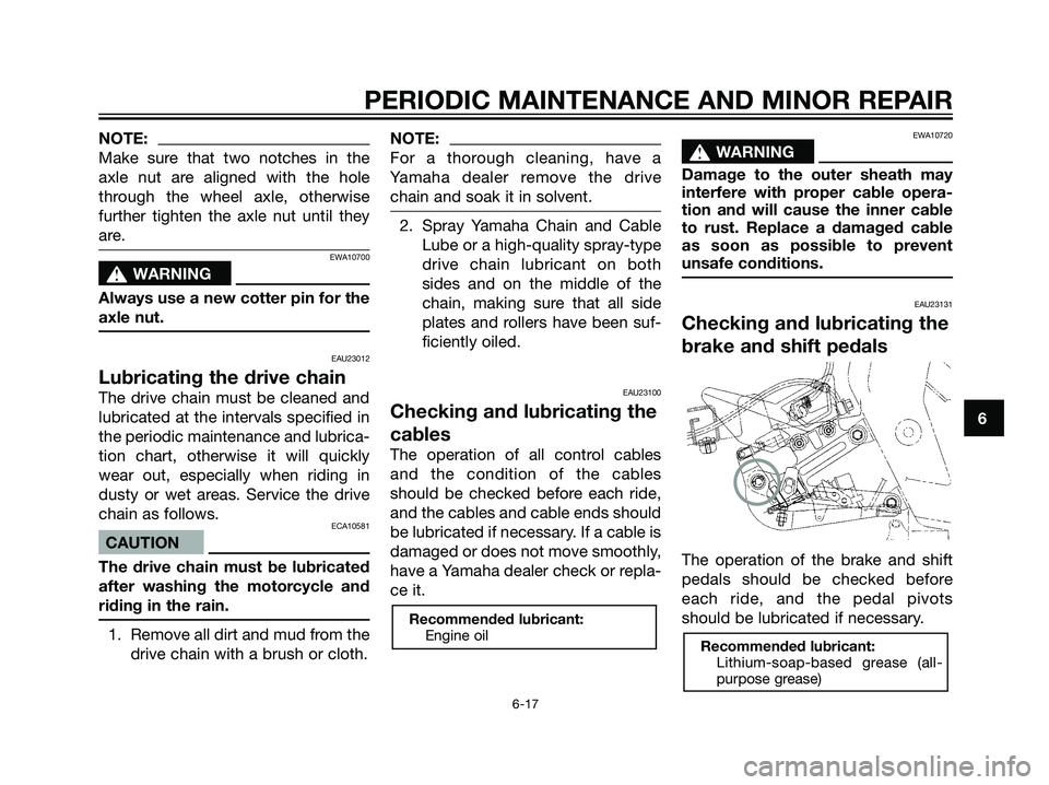 YAMAHA TZR50 2004 Service Manual NOTE:
Make sure that two notches in the
axle nut are aligned with the hole
through the wheel axle, otherwise
further tighten the axle nut until they
are.
EWA10700
s s
WARNING
Always use a new cotter p