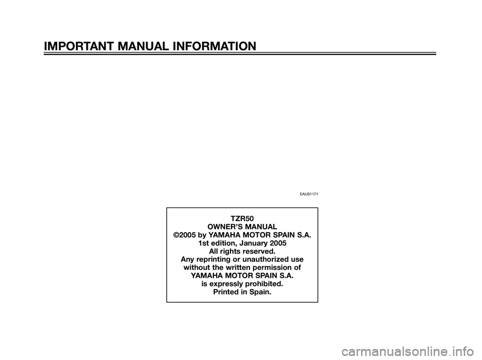 YAMAHA TZR50 2004  Owners Manual IMPORTANT MANUAL INFORMATION
EAUS1171
TZR50
OWNER’S MANUAL
©2005 by YAMAHA MOTOR SPAIN S.A.
1st edition, January 2005
All rights reserved.
Any reprinting or unauthorized use
without the written per