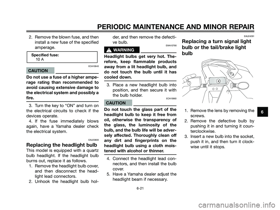 YAMAHA TZR50 2004 Workshop Manual 2. Remove the blown fuse, and then
install a new fuse of the specified
amperage.
ECA10640
CAUTION
Do not use a fuse of a higher ampe-
rage rating than recommended to
avoid causing extensive damage to
