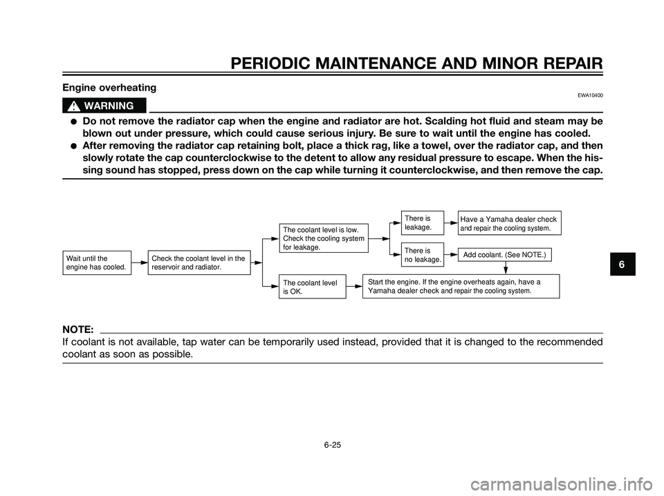 YAMAHA TZR50 2003  Owners Manual Engine overheatingEWA10400
s s
WARNING
Do not remove the radiator cap when the engine and radiator are hot. Scalding hot fluid and steam may be
blown out under pressure, which could cause serious inj