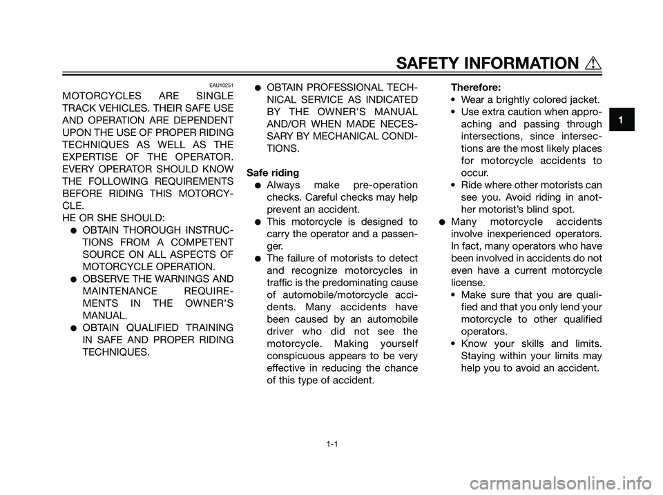 YAMAHA TZR50 2004  Owners Manual EAU10251
MOTORCYCLES ARE SINGLE
TRACK VEHICLES. THEIR SAFE USE
AND OPERATION ARE DEPENDENT
UPON THE USE OF PROPER RIDING
TECHNIQUES AS WELL AS THE
EXPERTISE OF THE OPERATOR.
EVERY OPERATOR SHOULD KNOW