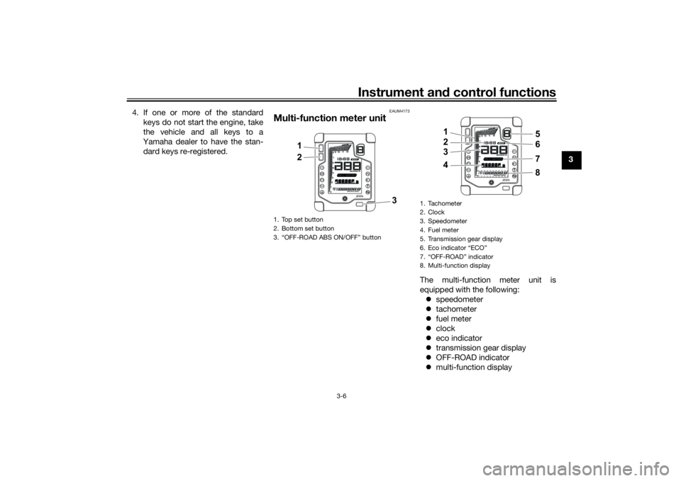 YAMAHA TENERE 700 2022  Owners Manual Instrument and control functions
3-6
3
4. If one or more of the standard
keys do not start the engine, take
the vehicle and all keys to a
Yamaha dealer to have the stan- dard keys re-registered.
EAUM4