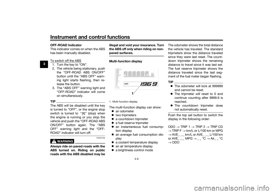 YAMAHA TENERE 700 2022 Owners Manual Instrument and control functions
3-9
3 OFF-ROAD In
dicator
This indicator comes on when the ABS
has been manually disabled.
To switch off the ABS
1. Turn the key to “ON”.
2. The vehicle being stat