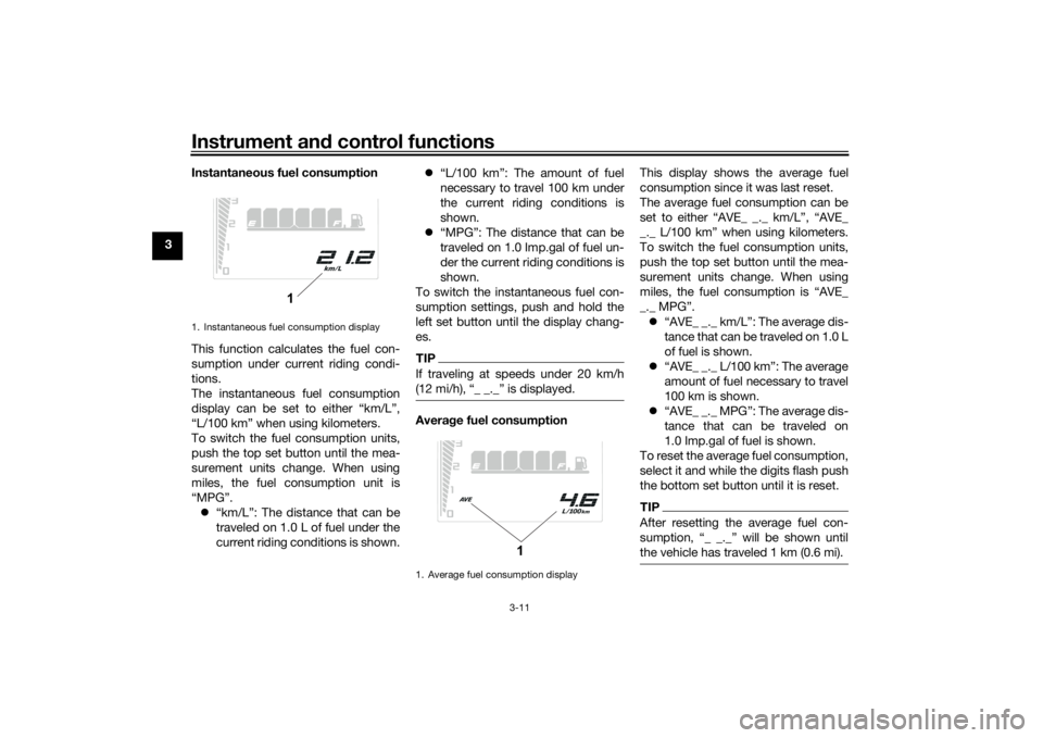 YAMAHA TENERE 700 2022 Owners Manual Instrument and control functions
3-11
3 Instantaneous fuel consumption
This function calculates the fuel con-
sumption under current riding condi-
tions.
The instantaneous fuel consumption
display can