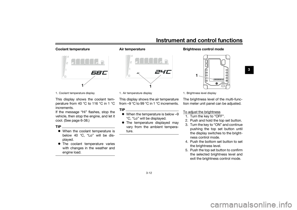 YAMAHA TENERE 700 2022 Owners Manual Instrument and control functions
3-12
3
Coolant temperature
This display shows the coolant tem-
perature from 40 °C to 116 °C in 1 °C
increments.
If the message “Hi” flashes, stop the
vehicle, 
