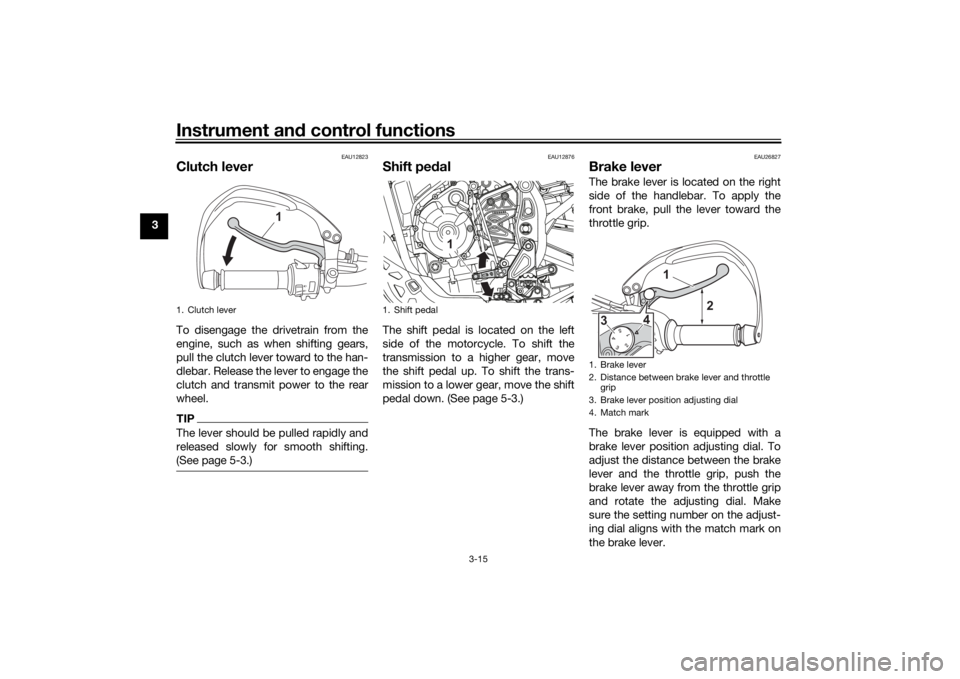 YAMAHA TENERE 700 2022 Owners Guide Instrument and control functions
3-15
3
EAU12823
Clutch leverTo disengage the drivetrain from the
engine, such as when shifting gears,
pull the clutch lever toward to the han-
dlebar. Release the leve