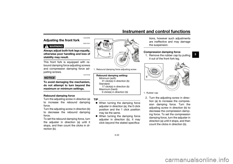 YAMAHA TENERE 700 2022 Owners Guide Instrument and control functions
3-22
3
EAU45205
A djustin g the front fork
WARNING
EWA10181
Always a djust  both fork le gs equally,
otherwise poor han dlin g an d loss of
sta bility may result.This 