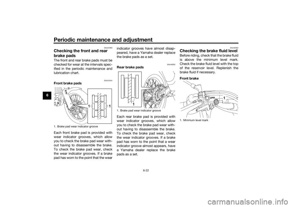 YAMAHA TENERE 700 2022  Owners Manual Periodic maintenance an d a djustment
6-22
6
EAU22393
Checkin g the front an d rear 
b rake pa dsThe front and rear brake pads must be
checked for wear at the intervals spec-
ified in the periodic mai