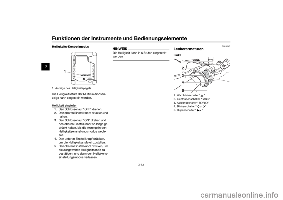 YAMAHA TENERE 700 2022  Betriebsanleitungen (in German) Funktionen der Instru mente un d Be dienun gselemente
3-13
3
Helli gkeits-Kontrollmo dus
Die Helligkeitsstufe der Multifunktionsan-
zeige kann eingestellt werden.
Helligkeit einstellen1. Den Schlüsse