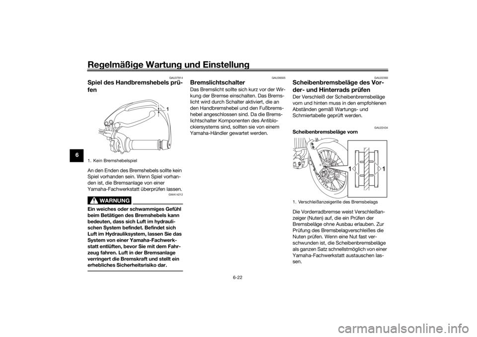 YAMAHA TENERE 700 2022  Betriebsanleitungen (in German) Regelmäßi ge Wartun g un d Einstellun g
6-22
6
GAU37914
Spiel  des Han dbremshe bels prü-
fenAn den Enden des Bremshebels sollte kein 
Spiel vorhanden sein. Wenn Spiel vorhan-
den ist, die Bremsanl
