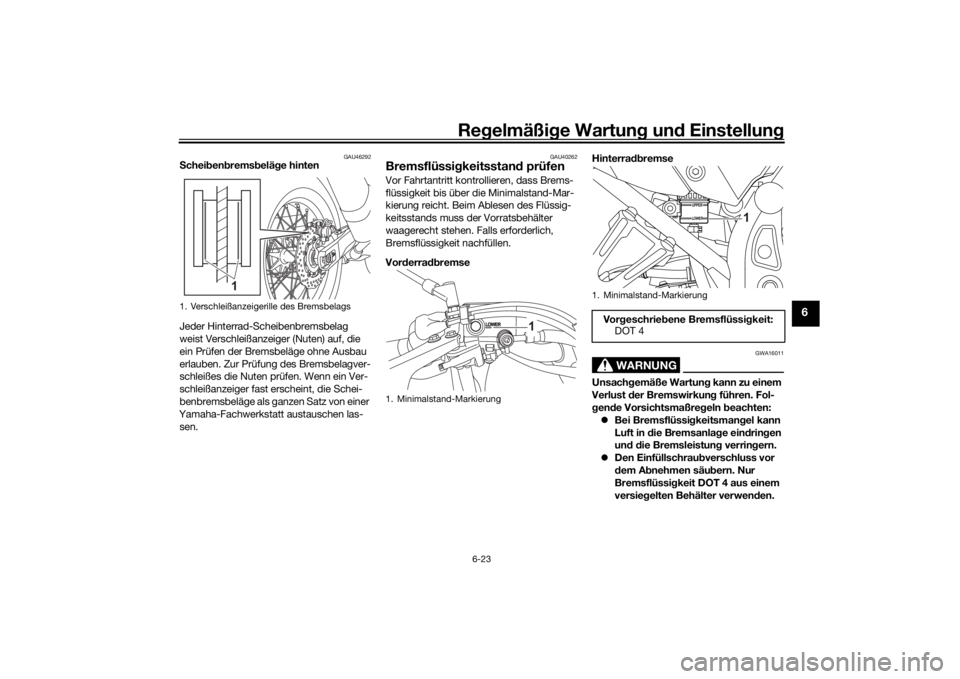 YAMAHA TENERE 700 2022 Betriebsanleitungen (in German) Regelmäßi ge Wartun g und Einstellun g
6-23
6
GAU46292
Schei ben brems beläg e hinten
Jeder Hinterrad-Scheibenbremsbelag
weist Verschleißanzeiger (Nuten) auf, die
ein Prüfen der Bremsbeläge o YAMAHA TENERE 700 2022 Betriebsanleitungen (in German) Regelmäßi ge Wartun g und Einstellun g
6-23
6
GAU46292
Schei ben brems beläg e hinten
Jeder Hinterrad-Scheibenbremsbelag
weist Verschleißanzeiger (Nuten) auf, die
ein Prüfen der Bremsbeläge o