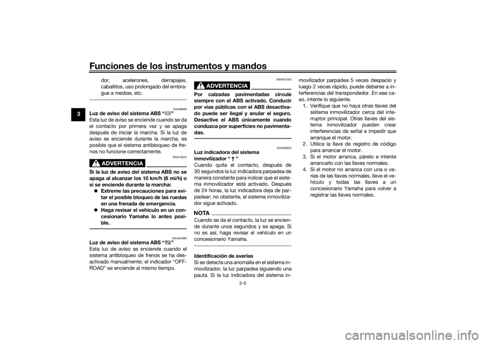YAMAHA TENERE 700 2022  Manuale de Empleo (in Spanish) Funciones de los instrumentos y man dos
3-5
3
dor, acelerones, derrapajes,
caballitos, uso prolongado del embra-
gue a medias, etc.
SAU69895
Luz  de aviso d el sistema ABS “ ”
Esta luz de aviso se