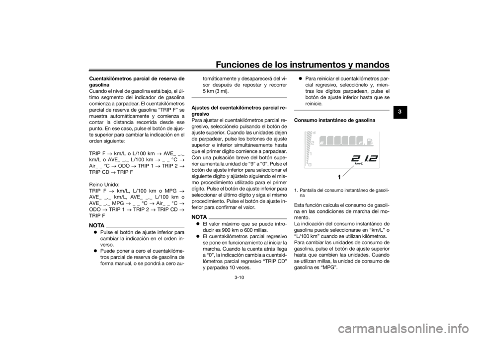 YAMAHA TENERE 700 2022  Manuale de Empleo (in Spanish) Funciones de los instrumentos y man dos
3-10
3
Cuentakilómetros parcial  de reserva  de
gasolina
Cuando el nivel de gasolina está bajo, el úl-
timo segmento del indicador de gasolina
comienza a par
