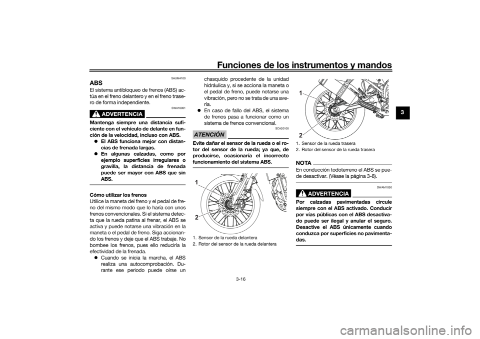 YAMAHA TENERE 700 2022  Manuale de Empleo (in Spanish) Funciones de los instrumentos y man dos
3-16
3
SAUM4100
ABSEl sistema antibloqueo de frenos (ABS) ac-
túa en el freno delantero y en el freno trase-
ro de forma independiente.
ADVERTENCIA
SWA16051
Ma