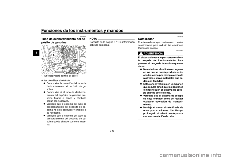 YAMAHA TENERE 700 2022  Manuale de Empleo (in Spanish) Funciones de los instrumentos y man dos
3-19
3
SAU80201
Tubo  de  desbor damiento  del  de-
pósito  de gasolinaAntes de utilizar el vehículo:
 Compruebe la conexión del tubo de
desbordamiento de