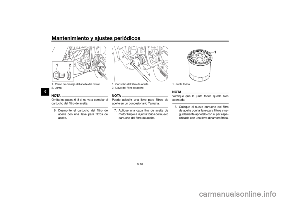 YAMAHA TENERE 700 2022 Manuale de Empleo (in Spanish) Mantenimiento y ajustes periódicos
6-13
6
NOTAOmita los pasos 6–8 si no va a cambiar el
cartucho del filtro de aceite.6. Desmonte el cartucho del filtro de
aceite con una llave para filtros de
acei YAMAHA TENERE 700 2022 Manuale de Empleo (in Spanish) Mantenimiento y ajustes periódicos
6-13
6
NOTAOmita los pasos 6–8 si no va a cambiar el
cartucho del filtro de aceite.6. Desmonte el cartucho del filtro de
aceite con una llave para filtros de
acei