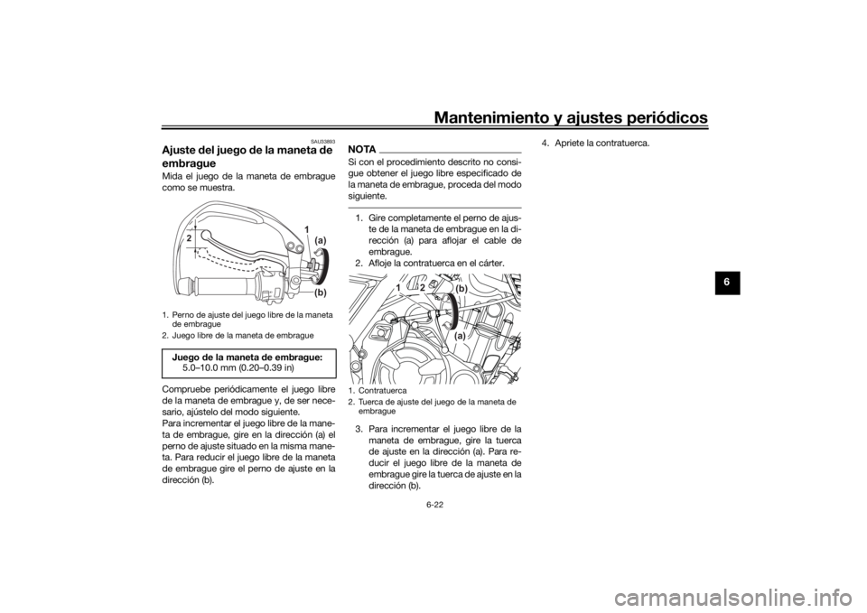 YAMAHA TENERE 700 2022 Manuale de Empleo (in Spanish) Mantenimiento y ajustes periódicos6-22
6
SAU33893
Ajuste del juego de la maneta de
embragueMida el juego de la maneta de embrague
como se muestra.
Compruebe periódicamente el juego libre
de la m YAMAHA TENERE 700 2022 Manuale de Empleo (in Spanish) Mantenimiento y ajustes periódicos6-22
6
SAU33893
Ajuste del juego de la maneta de
embragueMida el juego de la maneta de embrague
como se muestra.
Compruebe periódicamente el juego libre
de la m