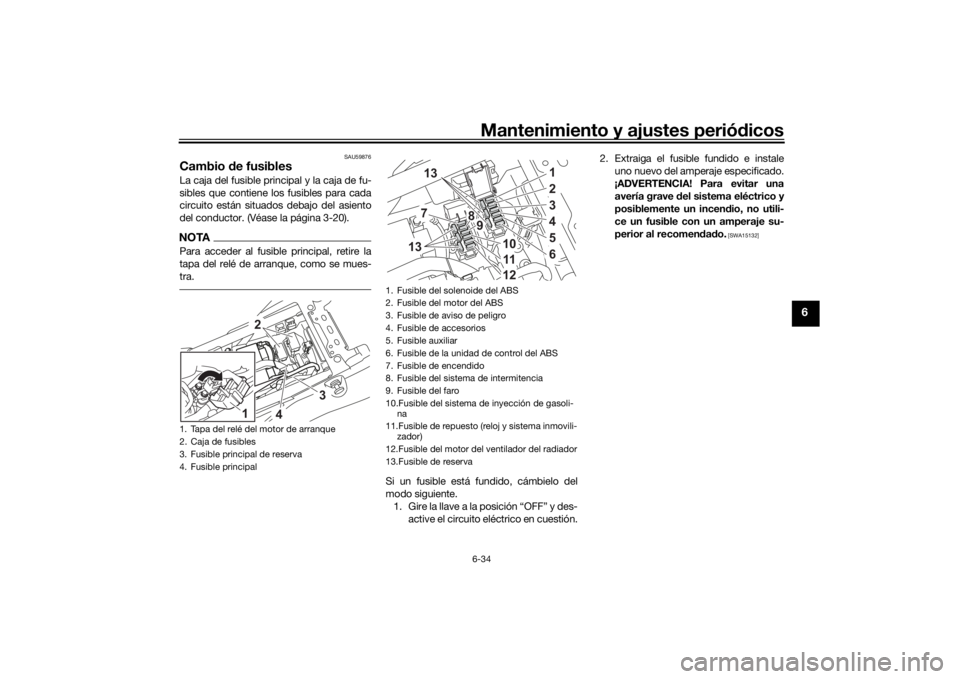 YAMAHA TENERE 700 2022  Manuale de Empleo (in Spanish) Mantenimiento y ajustes periódicos6-34
6
SAU59876
Cambio  de fusiblesLa caja del fusible principal y la caja de fu-
sibles que contiene los fusibles para cada
circuito están situados debajo del asie